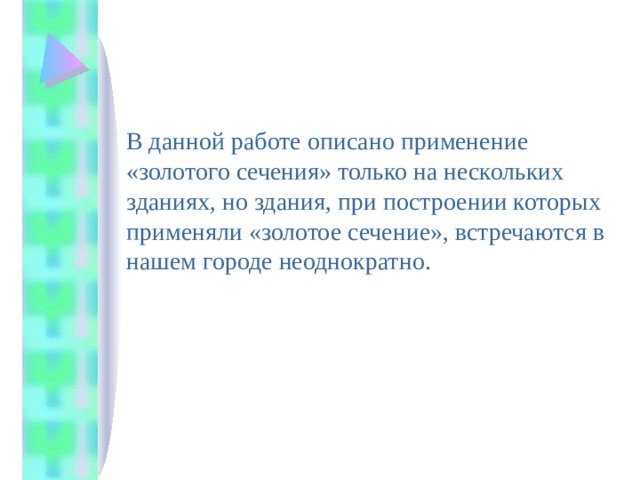  В данной работе описано применение «золотого сечения» только на нескольких зданиях, но здания, при построении которых применяли «золотое сечение», встречаются в нашем городе неоднократно. 