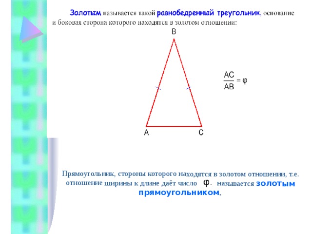 Прямоугольник, стороны которого находятся в золотом отношении, т.е. отношение ширины к длине даёт число , называется золотым прямоугольником .  