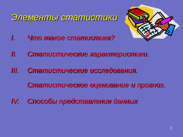 Элементы статистики Что такое статистика? Статистические характеристики. Статистические исследования. Статистическое оценивание и прогноз. Способы представления данных    