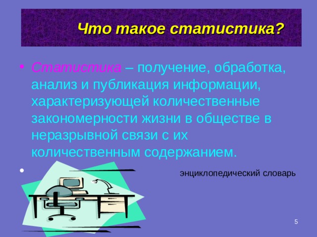  Что такое статистика?   Статистика  – получение, обработка, анализ и публикация информации, характеризующей количественные закономерности жизни в обществе в неразрывной связи с их количественным содержанием.  энциклопедический словарь  