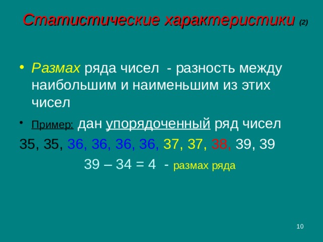 Статистические характеристики (2) Размах ряда чисел - разность между наибольшим и наименьшим из этих чисел Пример: дан упорядоченный ряд чисел 35, 35,  36, 36, 36, 36, 37, 37, 38,  39, 39    39 – 34 = 4 - размах ряда  