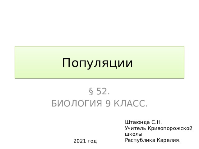 Популяции § 52. Биология 9 класс. Штаюнда С.Н. Учитель Кривопорожской школы Республика Карелия. 2021 год 