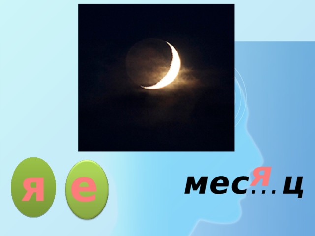 я е я  мес … ц  