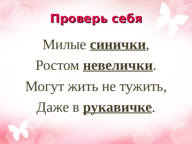 Проверь себя Милые синички , Ростом невелички . Могут жить не тужить, Даже в рукавичке . 