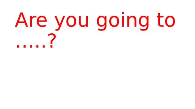 Are you going to …..? 