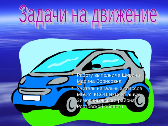 Работу выполнила Ширина Марина Борисовна Учитель начальных классов МБОУ КСОШ№13 х.Гашун Зимовниковского района Ростовской области 
