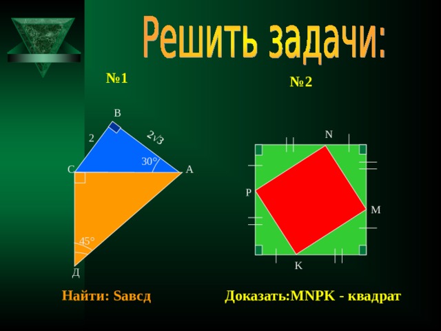 2 √3 № 1 № 2 В N 2 30 ° С А Р M 45 ° K Д Доказать: MNPK - квадрат Найти: S авсд 