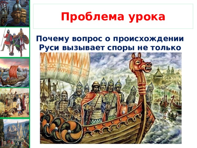 Проблема урока Почему вопрос о происхождении Руси вызывает споры не только среди историков? 