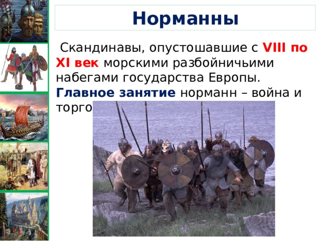 Норманны   Скандинавы, опустошавшие с VIII по XI век морскими разбойничьими набегами государства Европы. Главное занятие норманн – война и торговля. 