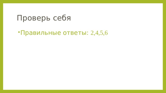 Проверь себя Правильные ответы: 2,4,5,6 