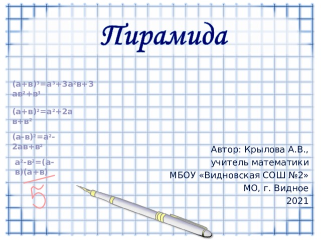 ( a +в) 3 =a 3 +3 a 2 в + 3 a в 2 +в 3 ( a +в) 2 =a 2 + 2a в + в 2 ( a- в) 2 =a 2 -2a в + в 2 Автор: Крылова А.В., учитель математики МБОУ «Видновская СОШ №2» МО, г. Видное 2021 a 2 - в 2 =(a- в )(a+ в ) 