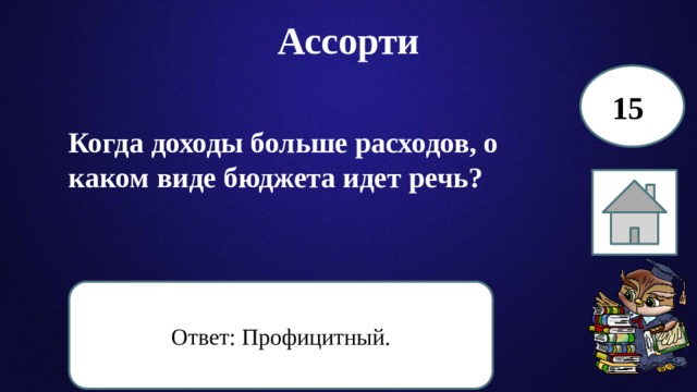 Ассорти 15 Когда доходы больше расходов, о каком виде бюджета идет речь? Ответ: Профицитный. 