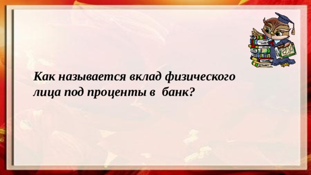 Как называется вклад физического лица под проценты в банк? 