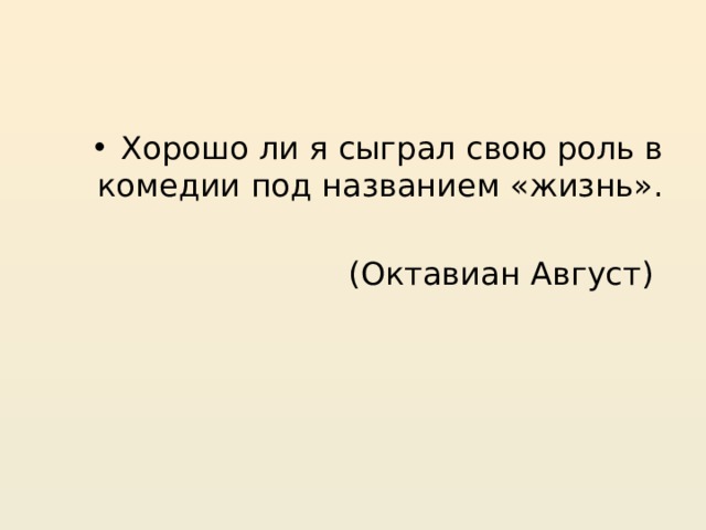 Хорошо ли я сыграл свою роль в комедии под названием «жизнь». (Октавиан Август) 