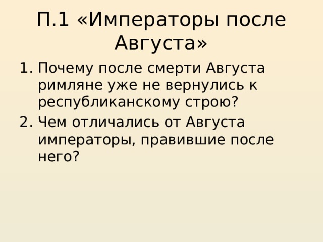 П.1 «Императоры после Августа» Почему после смерти Августа римляне уже не вернулись к республиканскому строю? Чем отличались от Августа императоры, правившие после него? 