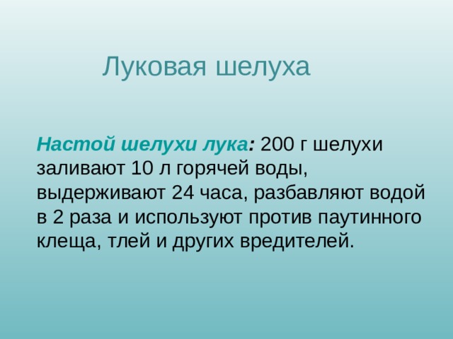 Луковая шелуха  Настой шелухи лука : 200 г шелухи заливают 10 л горячей воды, выдерживают 24 часа, разбавляют водой в 2 раза и используют против паутинного клеща, тлей и других вредителей. 