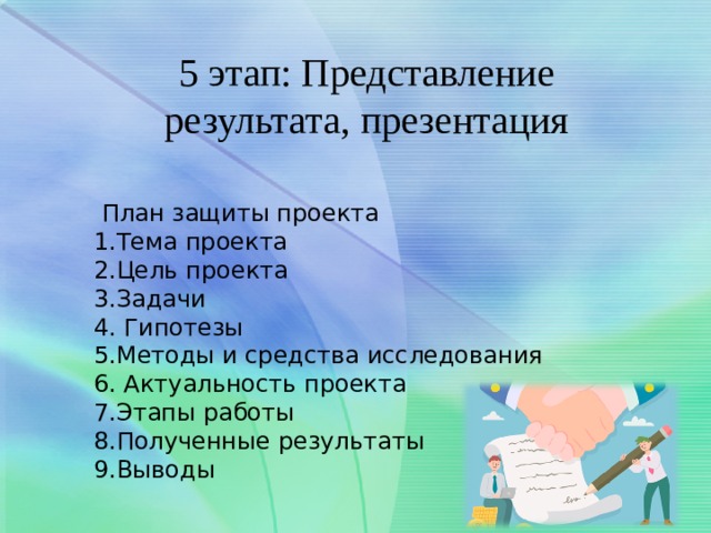 5 этап: Представление результата, презентация  План защиты проекта 1.Тема проекта 2.Цель проекта 3.Задачи 4. Гипотезы 5.Методы и средства исследования 6. Актуальность проекта 7.Этапы работы 8.Полученные результаты 9.Выводы 