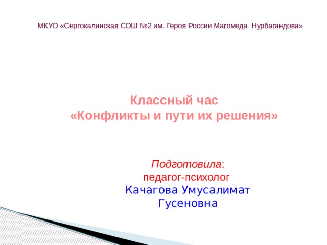МКУО «Сергокалинская СОШ №2 им. Героя России Магомеда Нурбагандова» Классный час «Конфликты и пути их решения» Подготовила : педагог-психолог   Качагова Умусалимат  Гусеновна 