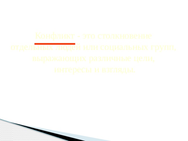 Конфликт - это столкновение отдельных людей или социальных групп, выражающих различные цели, интересы и взгляды. 