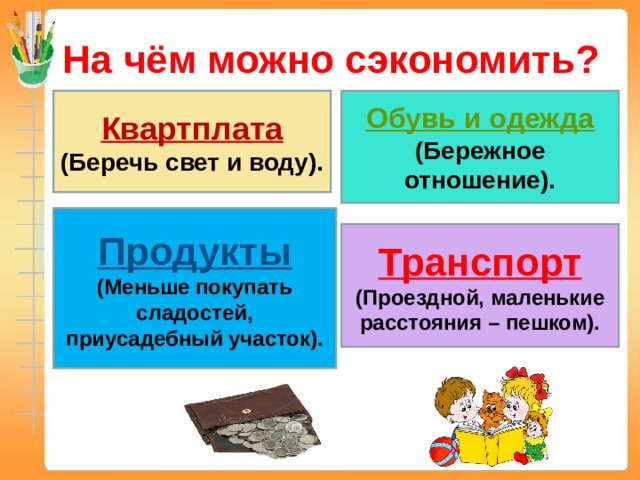 На чём можно сэкономить? Квартплата Обувь и одежда (Беречь свет и воду). (Бережное отношение). Продукты (Меньше покупать сладостей, приусадебный участок). Транспорт (Проездной, маленькие расстояния – пешком). 