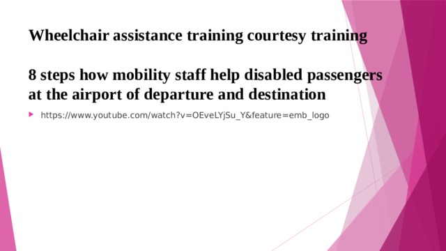 Wheelchair assistance training courtesy training   8 steps how mobility staff help disabled passengers at the airport of departure and destination https://www.youtube.com/watch?v=OEveLYjSu_Y&feature=emb_logo 