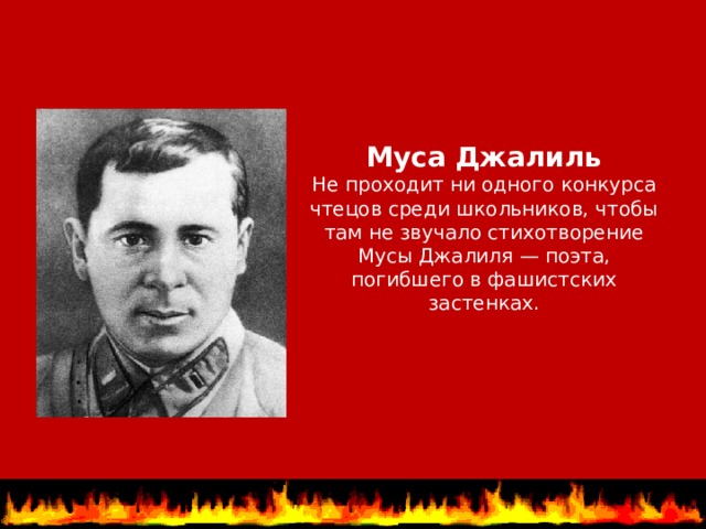 Муса Джалиль  Не проходит ни одного конкурса чтецов среди школьников, чтобы там не звучало стихотворение Мусы Джалиля — поэта, погибшего в фашистских застенках. 