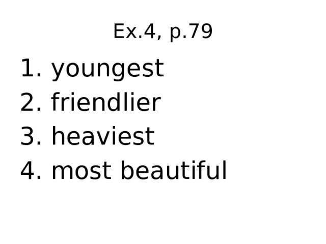Ex.4, p.79 1. youngest 2. friendlier 3. heaviest 4. most beautiful 