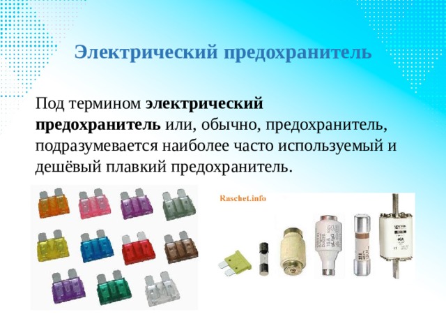 Электрический предохранитель Под термином  электрический предохранитель  или, обычно, предохранитель, подразумевается наиболее часто используемый и дешёвый плавкий предохранитель. 