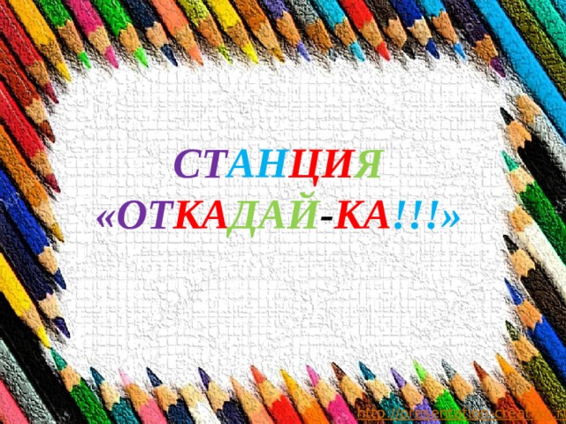 СТ АН ЦИ Я «ОТ КА ДАЙ - КА !!!»   