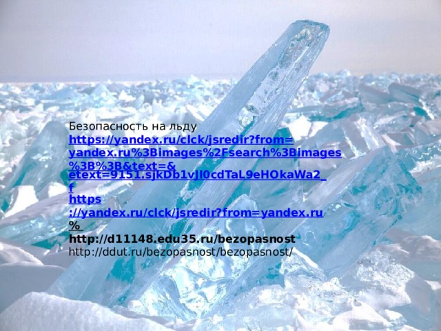 Безопасность на льду https://yandex.ru/clck/jsredir?from=yandex.ru%3Bimages%2Fsearch%3Bimages%3B%3B&text=& etext=9151.sjkDb1vJI0cdTaL9eHOkaWa2_f https ://yandex.ru/clck/jsredir?from=yandex.ru %  http://d11148.edu35.ru/bezopasnost http://ddut.ru/bezopasnost/bezopasnost/ 