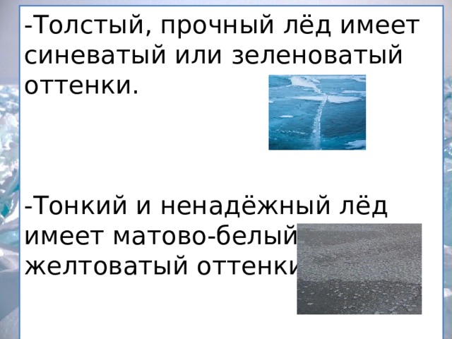 -Толстый, прочный лёд имеет синеватый или зеленоватый оттенки. -Тонкий и ненадёжный лёд имеет матово-белый или желтоватый оттенки. 