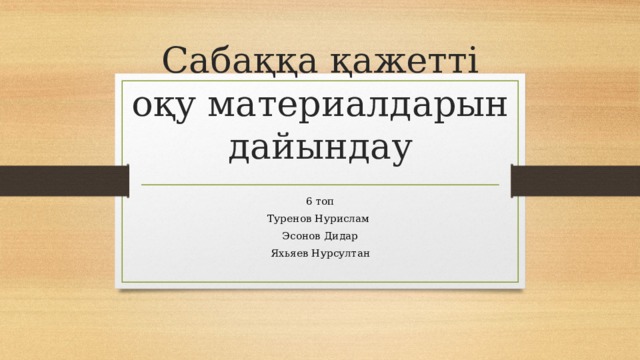 Сабаққа қажетті оқу материалдарын дайындау 6 топ Туренов Нурислам Эсонов Дидар Яхьяев Нурсултан 