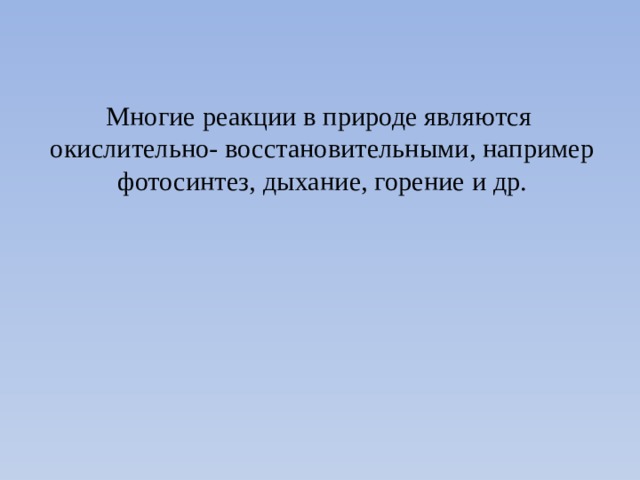 Многие реакции в природе являются окислительно- восстановительными, например фотосинтез, дыхание, горение и др. 