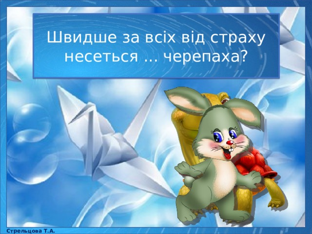 Швидше за всіх від страху несеться ... черепаха? Стрельцова Т.А. 