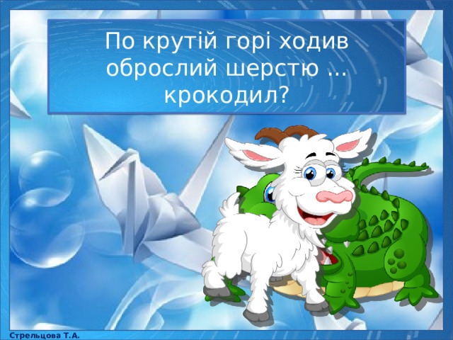 По крутій горі ходив оброслий шерстю ... крокодил? Стрельцова Т.А. 