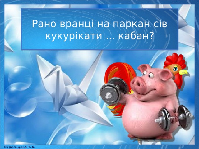 Рано вранці на паркан сів кукурікати ... кабан? Стрельцова Т.А. 