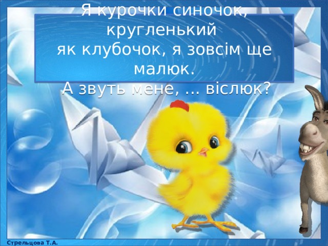 Я курочки синочок, кругленький як клубочок, я зовсім ще малюк.  А звуть мене, ... віслюк? Стрельцова Т.А. 