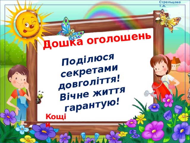 Стрельцова Т.А. Дошка оголошень Поділюся секретами довголіття! Вічне життя гарантую! Кощій 
