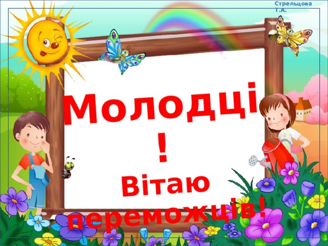 Стрельцова Т.А. Молодці! Вітаю переможців! 