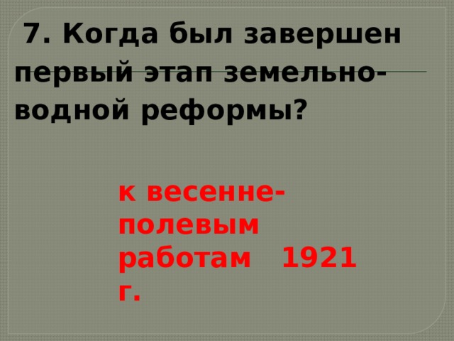  7. Когда был завершен первый этап земельно-водной реформы? к весенне-полевым работам 1921 г.  
