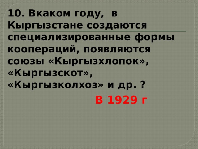 10. Вкаком году, в Кыргызстане создаются специализированные формы коопераций, появляются союзы «Кыргызхлопок», «Кыргызскот», «Кыргызколхоз» и др. ? В 1929 г 