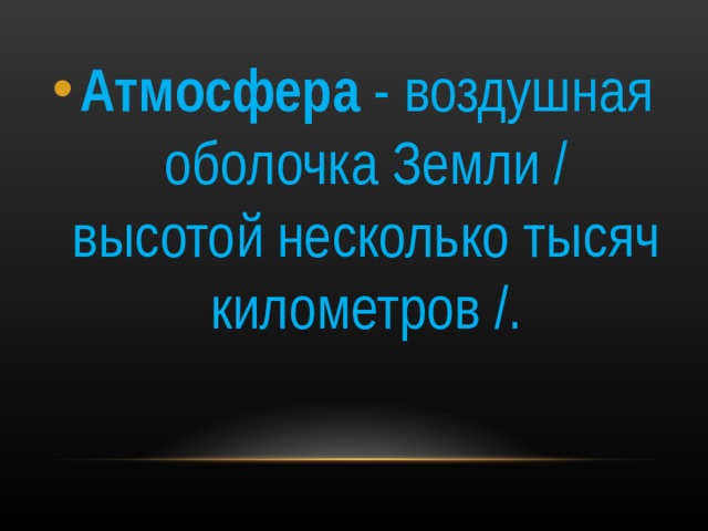 Атмосфера - воздушная оболочка Земли / высотой несколько тысяч километров /. 
