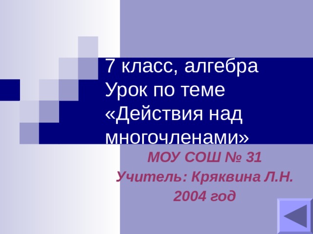 7 класс, алгебра  Урок по теме «Действия над многочленами» МОУ СОШ № 31 Учитель: Кряквина Л.Н. 2004 год 