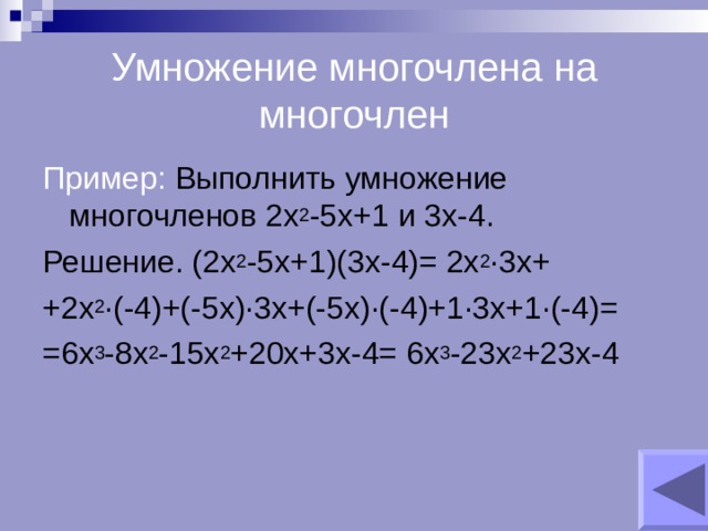 Умножение многочлена на многочлен Пример: Выполнить умножение многочленов 2х 2 -5х+1 и 3х-4. Решение. (2х 2 -5х+1)(3х-4)= 2х 2 ∙3х+ +2х 2 ∙(-4)+(-5х)∙3х+(-5х)∙(-4)+1∙3х+1∙(-4)= =6х 3 -8х 2 -15х 2 +20х+3х-4= 6х 3 -23х 2 +23х-4 