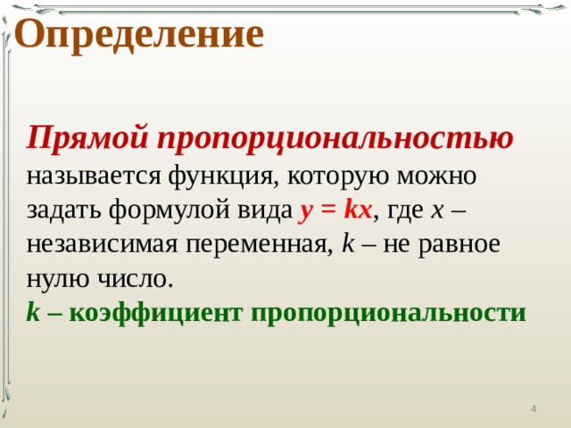 Определение Прямой пропорциональностью  называется функция, которую можно задать формулой вида у = kх , где х – независимая переменная, k – не равное нулю число. k – коэффициент пропорциональности  