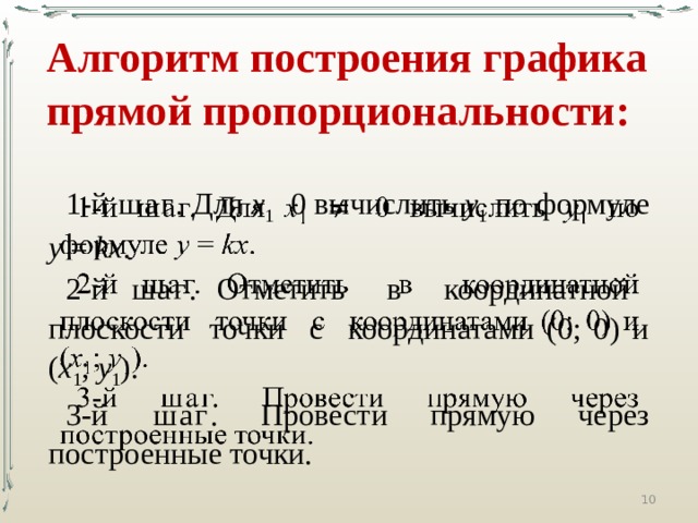 Алгоритм  построения графика прямой пропорциональности: 1-й шаг . Для х 1 0 вычислить у 1 по формуле у = kх .   2-й шаг . Отметить в координатной плоскости точки с координатами (0; 0) и ( х 1 ; у 1 ). 3-й шаг . Провести прямую через построенные точки.  