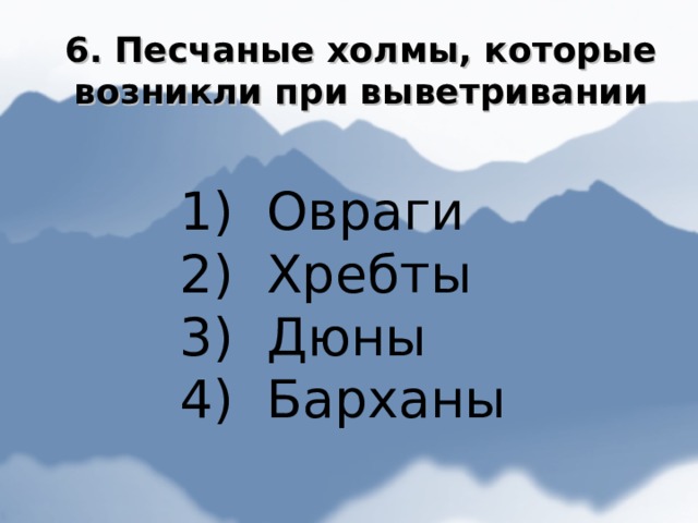 6. Песчаные холмы, которые возникли при выветривании  Овраги  Хребты  Дюны  Барханы 