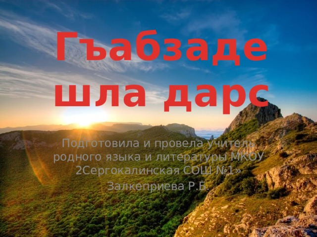 Гъабзадешла дарс Подготовила и провела учитель родного языка и литературы МКОУ 2Сергокалинская СОШ №1» Залкеприева Р.Б. 