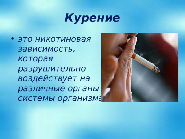 Курение это никотиновая зависимость, которая разрушительно воздействует на различные органы и системы организма . 