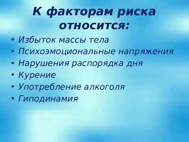 К факторам риска относится: Избыток массы тела Психоэмоциональные напряжения Нарушения распорядка дня Курение Употребление алкоголя Гиподинамия 